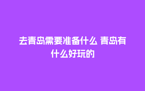 去青岛需要准备什么 青岛有什么好玩的