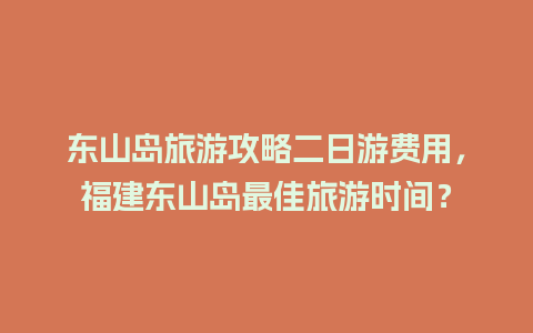 东山岛旅游攻略二日游费用，福建东山岛最佳旅游时间？