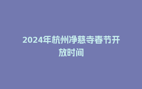 2024年杭州净慈寺春节开放时间