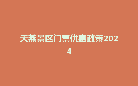 天燕景区门票优惠政策2024