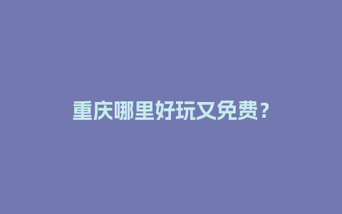 重庆哪里好玩又免费？