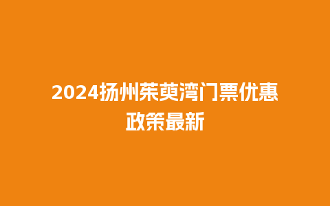 2024扬州茱萸湾门票优惠政策最新