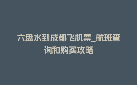 六盘水到成都飞机票_航班查询和购买攻略