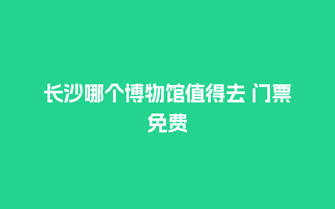 长沙哪个博物馆值得去 门票免费