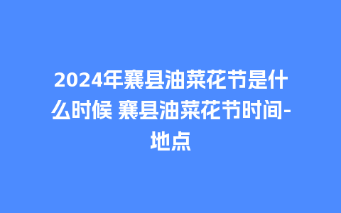 2024年襄县油菜花节是什么时候 襄县油菜花节时间-地点