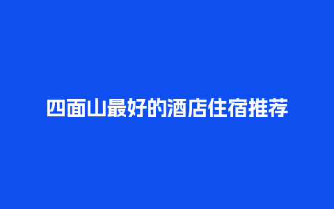 四面山最好的酒店住宿推荐