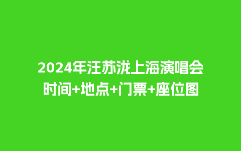 2024年汪苏泷上海演唱会时间+地点+门票+座位图