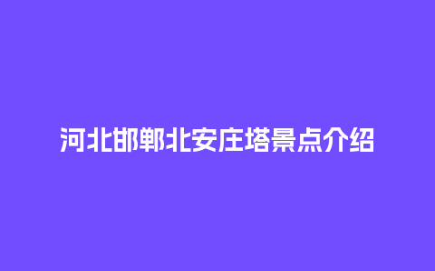 河北邯郸北安庄塔景点介绍