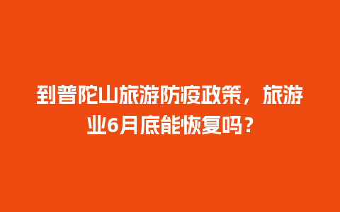 到普陀山旅游防疫政策，旅游业6月底能恢复吗？