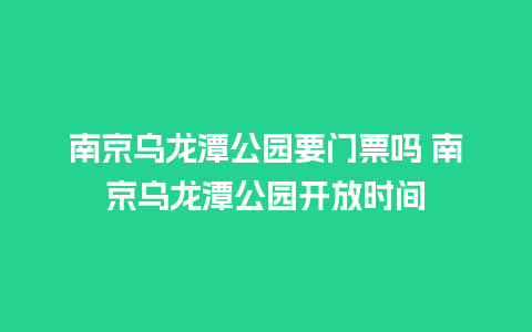 南京乌龙潭公园要门票吗 南京乌龙潭公园开放时间