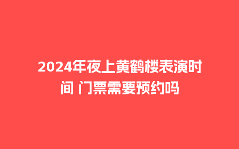 2024年夜上黄鹤楼表演时间 门票需要预约吗