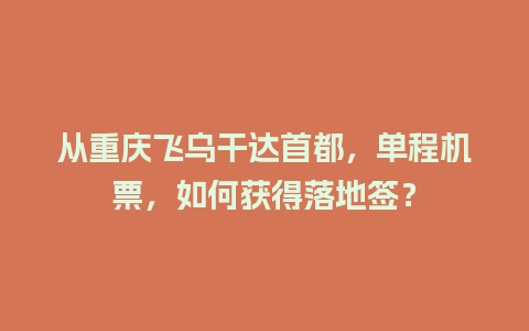 从重庆飞乌干达首都，单程机票，如何获得落地签？