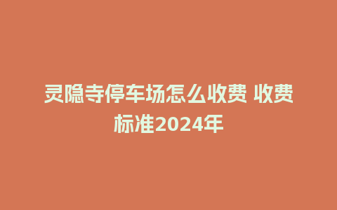 灵隐寺停车场怎么收费 收费标准2024年