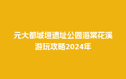 元大都城垣遗址公园海棠花溪游玩攻略2024年