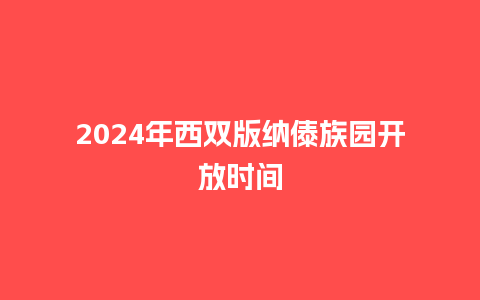 2024年西双版纳傣族园开放时间