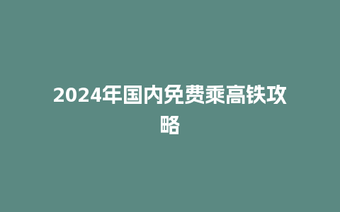 2024年国内免费乘高铁攻略