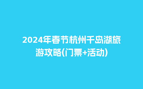 2024年春节杭州千岛湖旅游攻略(门票+活动)