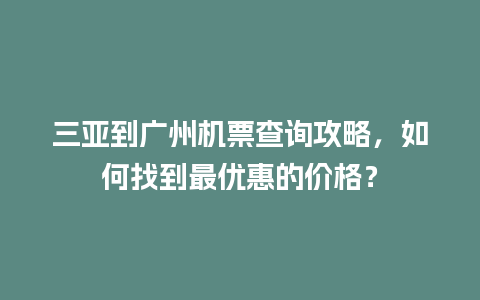 三亚到广州机票查询攻略，如何找到最优惠的价格？