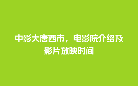 中影大唐西市，电影院介绍及影片放映时间