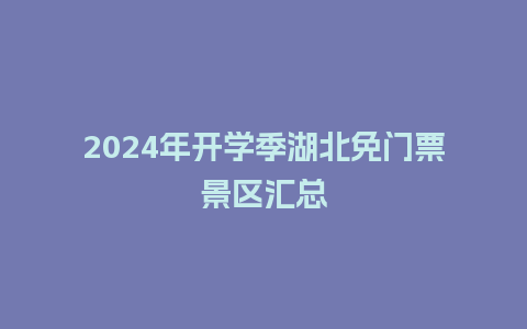 2024年开学季湖北免门票景区汇总