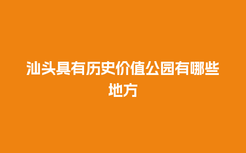 汕头具有历史价值公园有哪些地方