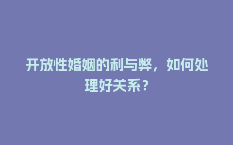 开放性婚姻的利与弊，如何处理好关系？