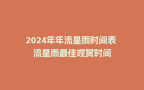 2024年年流星雨时间表 流星雨最佳观赏时间