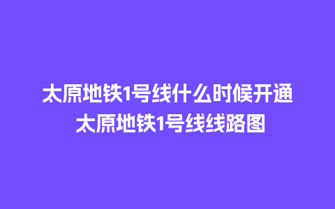 太原地铁1号线什么时候开通 太原地铁1号线线路图