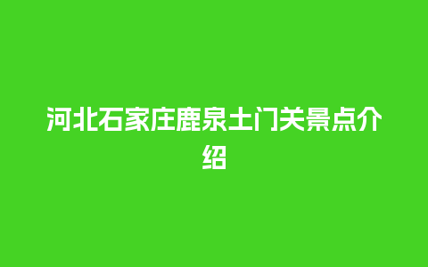 河北石家庄鹿泉土门关景点介绍