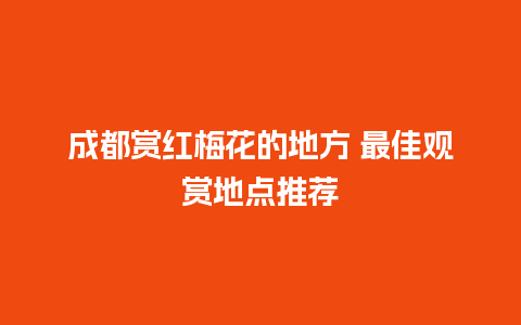 成都赏红梅花的地方 最佳观赏地点推荐