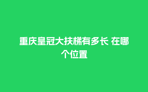 重庆皇冠大扶梯有多长 在哪个位置