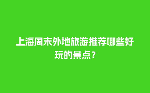 上海周末外地旅游推荐哪些好玩的景点？