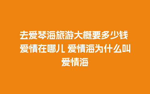 去爱琴海旅游大概要多少钱 爱情在哪儿 爱情海为什么叫爱情海