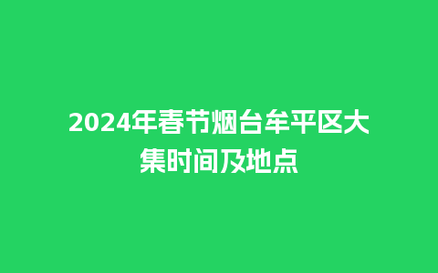 2024年春节烟台牟平区大集时间及地点