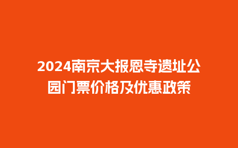 2024南京大报恩寺遗址公园门票价格及优惠政策