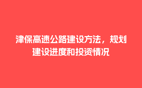 津保高速公路建设方法，规划建设进度和投资情况