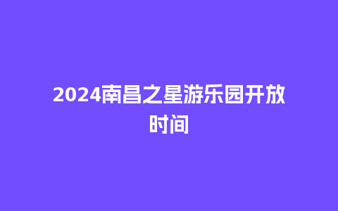 2024南昌之星游乐园开放时间