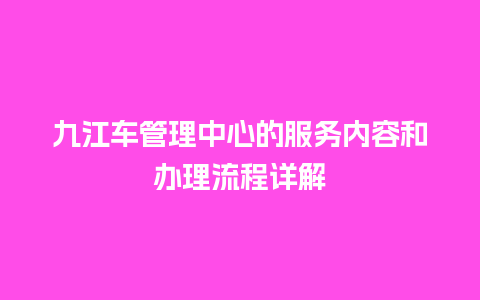 九江车管理中心的服务内容和办理流程详解