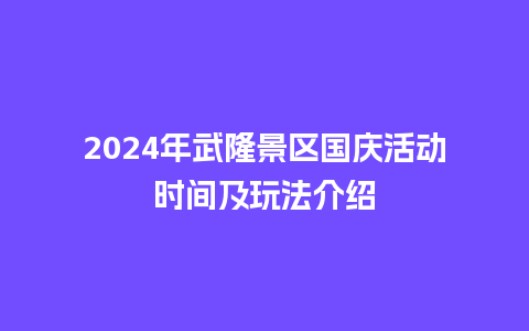 2024年武隆景区国庆活动时间及玩法介绍