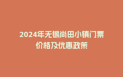 2024年无锡尚田小镇门票价格及优惠政策