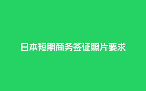 日本短期商务签证照片要求