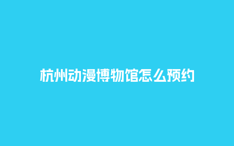 杭州动漫博物馆怎么预约