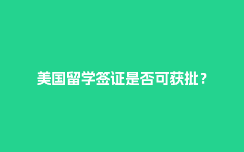 美国留学签证是否可获批？