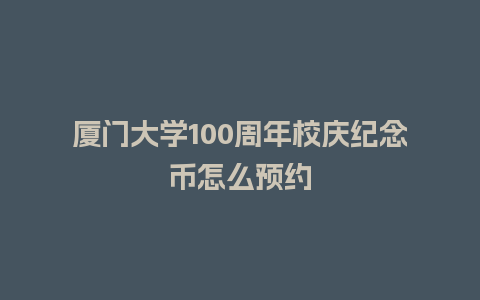 厦门大学100周年校庆纪念币怎么预约