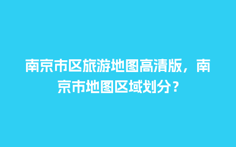 南京市区旅游地图高清版，南京市地图区域划分？