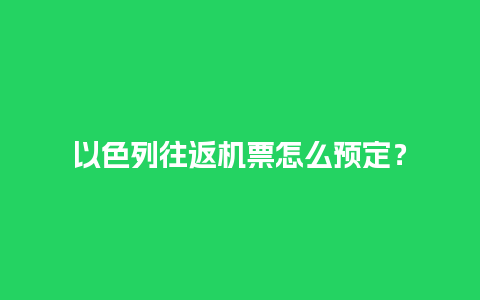 以色列往返机票怎么预定？