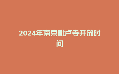 2024年南京毗卢寺开放时间