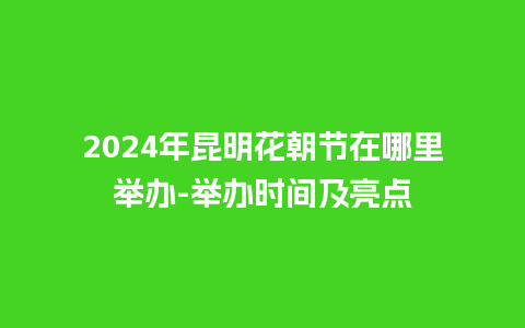 2024年昆明花朝节在哪里举办-举办时间及亮点