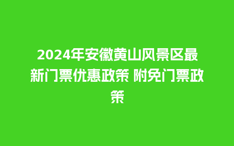 2024年安徽黄山风景区最新门票优惠政策 附免门票政策