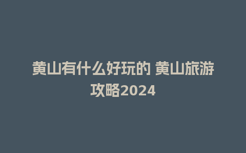 黄山有什么好玩的 黄山旅游攻略2024